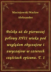 : Polska aż do pierwszej połowy XVII wieku pod względem obyczajow i zwyczajow w czterech częściach opisana. T. 1 - ebook