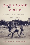 Dokument, literatura faktu, reportaże, biografie: Zakazane gole. Futbol w okupowanej Warszawie - ebook