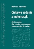 Naukowe i akademickie: Ciekawe zadania z matematyki. Zbiór dla zainteresowanego matematyką licealisty. - ebook