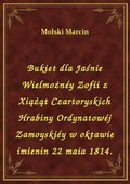 Bukiet dla Jaśnie Wielmożnéy Zofii z Xiążąt Czartoryskich Hrabiny Ordynatowéj Zamoyskiéy w oktawie imienin 22 maia 1814. - ebook