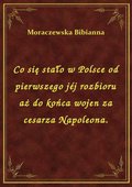 ebooki: Co się stało w Polsce od pierwszego jéj rozbioru aż do końca wojen za cesarza Napoleona. - ebook