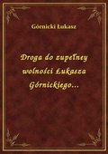 Droga do zupełney wolności Łukasza Górnickiego... - ebook