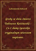 Groby w dniu śmierci Tadeusza Kościuszki : Cz.1 dumy rycerskie oryginalnym wierszem napisane. - ebook
