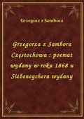 Grzegorza z Sambora Częstochowa : poemat wydany w roku 1868 u Siebeneychera wydany - ebook
