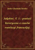 Jakobini. T. 1 : powieść historyczna z czasów rewolucyi francuskiej. - ebook