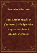 Jan Kochanowski w Czarnym Lesie komedya - opera we dwoch aktach wierszem - ebook