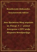 Jana Kazimierza Wazy więzienie we Francyi. T. 1 : powieść historyczna z XVII wieku Alexandra Bronikowskiego - ebook