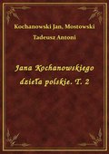 Jana Kochanowskiego dzieła polskie. T. 2 - ebook
