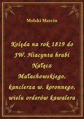 Kolęda na rok 1819 do JW. Hiacynta hrabi Nałęcz Małachowskiego, kanclerza w. koronnego, wielu orderów kawalera - ebook