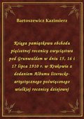 Księga pamiątkowa obchodu pięćsetnej rocznicy zwycięstwa pod Grunwaldem w dniu 15, 16 i 17 lipca 1910 r. w Krakowie z dodaniem Albumu literacko-artystycznego poświęconego wielkiej rocznicy dziejowej - ebook