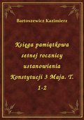 Księga pamiątkowa setnej rocznicy ustanowienia Konstytucji 3 Maja. T. 1-2 - ebook
