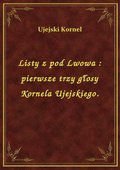 Listy z pod Lwowa : pierwsze trzy głosy Kornela Ujejskiego. - ebook