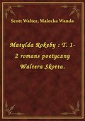 Matylda Rokeby : T. 1-2 romans poetyczny Waltera Skotta. - ebook