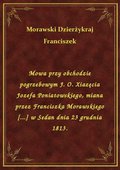 Mowa przy obchodzie pogrzebowym J. O. Xiazęcia Jozefa Poniatowskiego, miana przez Franciszka Morawskiego [...] w Sedan dnia 23 grudnia 1813. - ebook