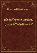 Na królewskim dworze. Czasy Władysława IV - ebook