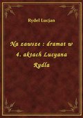 Na zawsze : dramat w 4. aktach Lucyana Rydla - ebook