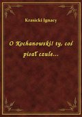 O Kochanowski! ty, coś pisał czule... - ebook