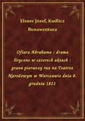 Ofiara Abrahama : drama liryczne w czterech aktach : grana pierwszy raz na Teatrze Narodowym w Warszawie dnia 8. grudnia 1821 - ebook
