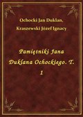 Pamiętniki Jana Duklana Ochockiego. T. 1 - ebook