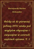 Polska aż do pierwszej połowy XVII wieku pod względem obyczajow i zwyczajow w czterech częściach opisana. T. 1 - ebook