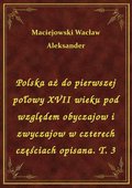 Polska aż do pierwszej połowy XVII wieku pod względem obyczajow i zwyczajow w czterech częściach opisana. T. 3 - ebook