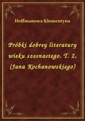 Próbki dobrey literatury wieku szesnastego. T. 2, (Jana Kochanowskiego) - ebook