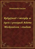 Religijność i mistyka w życiu i poezyach Adama Mickiewicza : studium - ebook