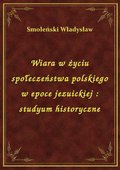 Wiara w życiu społeczeństwa polskiego w epoce jezuickiej : studyum historyczne - ebook