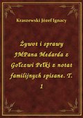 Żywot i sprawy JMPana Medarda z Gołczwi Pełki z notat familijnych spisane. T. 1 - ebook