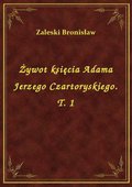 Darmowe ebooki: Żywot księcia Adama Jerzego Czartoryskiego. T. 1 - ebook