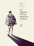 Czy Zygmunt III Waza zasłużył na niesławę? - ebook