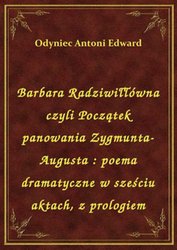 : Barbara Radziwiłłówna czyli Początek panowania Zygmunta-Augusta : poema dramatyczne w sześciu aktach, z prologiem - ebook