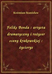 : Feliks Benda : artysta dramatyczny i reżyser sceny krakowskiej : życiorys - ebook