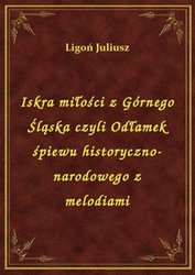 : Iskra miłości z Górnego Śląska czyli Odłamek śpiewu historyczno-narodowego z melodiami - ebook