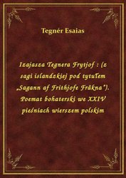 : Izajasza Tegnera Frytjof : (z sagi islandzkiej pod tytułem „Sagann af Frithjofe Fräkna”). Poemat bohaterski we XXIV pieśniach wierszem polskim - ebook