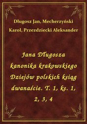 : Jana Długosza kanonika krakowskiego Dziejów polskich ksiąg dwanaście. T. 1, ks. 1, 2, 3, 4 - ebook