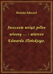 : Jeszczem wciąż pełen wiosny ... : wiersze Edwarda Słońskiego. - ebook