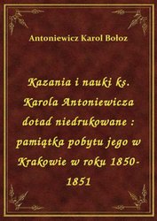 : Kazania i nauki ks. Karola Antoniewicza dotad niedrukowane : pamiątka pobytu jego w Krakowie w roku 1850-1851 - ebook