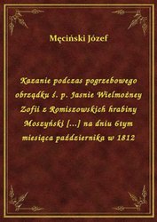 : Kazanie podczas pogrzebowego obrządku ś. p. Jasnie Wielmożney Zofii z Romiszowskich hrabiny Moszyński [...] na dniu 6tym miesiąca października w 1812 - ebook