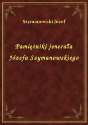 : Pamiętniki jenerała Józefa Szymanowskiego - ebook