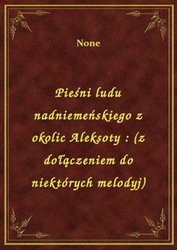 : Pieśni ludu nadniemeńskiego z okolic Aleksoty : (z dołączeniem do niektórych melodyj) - ebook