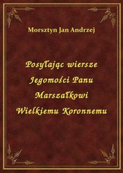 : Posyłając wiersze Jegomości Panu Marszałkowi Wielkiemu Koronnemu - ebook