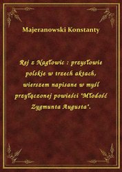 : Rej z Nagłowic : przysłowie polskie w trzech aktach, wierszem napisane w myśl przyłączonej powieści "Młodość Zygmunta Augusta". - ebook