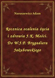 : Rocznica ocalenia życia i zdrowia J.K. Mości. Do W.J.P. Brygadiera Jakubowskiego - ebook