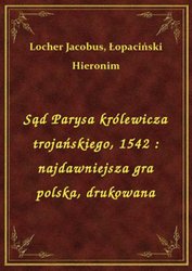 : Sąd Parysa królewicza trojańskiego, 1542 : najdawniejsza gra polska, drukowana - ebook