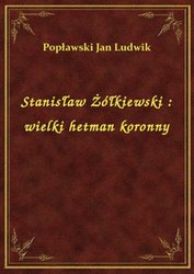 : Stanisław Żółkiewski : wielki hetman koronny - ebook