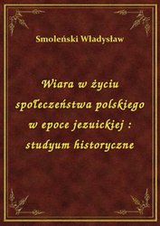 : Wiara w życiu społeczeństwa polskiego w epoce jezuickiej : studyum historyczne - ebook