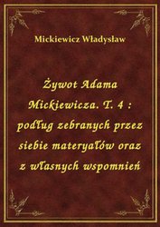 : Żywot Adama Mickiewicza. T. 4 : podług zebranych przez siebie materyałów oraz z własnych wspomnień - ebook