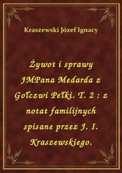 : Żywot i sprawy JMPana Medarda z Gołczwi Pełki. T. 2 : z notat familijnych spisane przez J. I. Kraszewskiego. - ebook