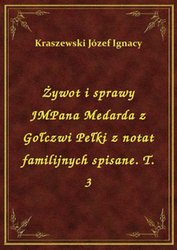 : Żywot i sprawy JMPana Medarda z Gołczwi Pełki z notat familijnych spisane. T. 3 - ebook